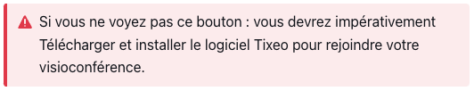 Si vous ne voyez pas ce bouton : vous devrez impérativement Télécharger et installer le logiciel Tixeo pour rejoindre votre visioconférence.