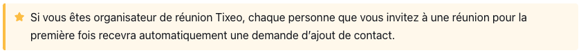 Si vous êtes organisateur de réunion Tixeo, chaque personne que vous invitez à une réunion pour la première fois recevra automatiquement une demande d’ajout de contact.